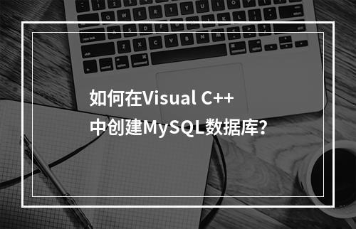 如何在Visual C++中创建MySQL数据库?