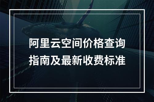 阿里云空间价格查询指南及最新收费标准