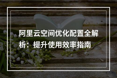 阿里云空间优化配置全解析：提升使用效率指南