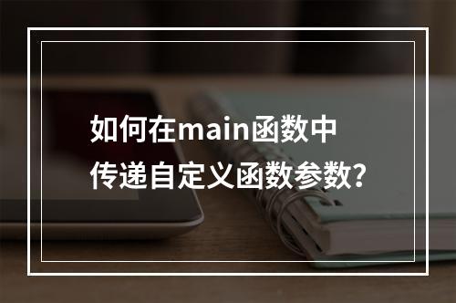 如何在main函数中传递自定义函数参数?