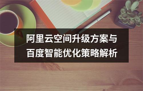 阿里云空间升级方案与百度智能优化策略解析