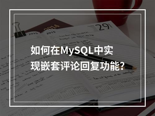 如何在MySQL中实现嵌套评论回复功能?