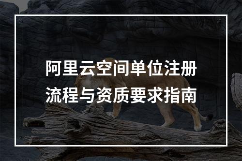 阿里云空间单位注册流程与资质要求指南