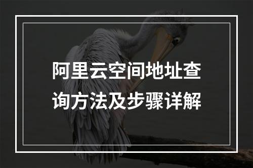 阿里云空间地址查询方法及步骤详解