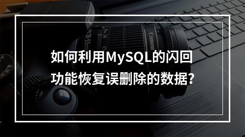 如何利用MySQL的闪回功能恢复误删除的数据?