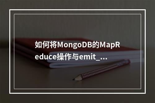 如何将MongoDB的MapReduce操作与emit_对接以优化数据处理?
