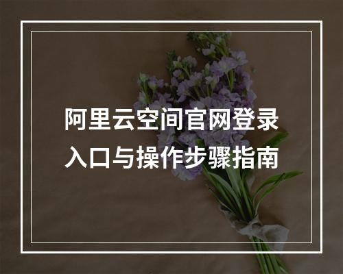 阿里云空间官网登录入口与操作步骤指南