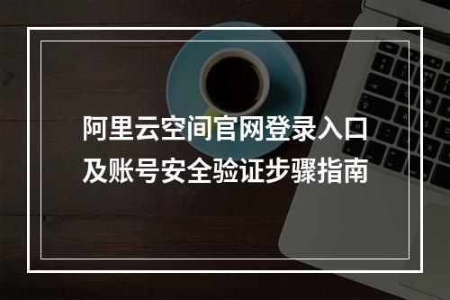 阿里云空间官网登录入口及账号安全验证步骤指南