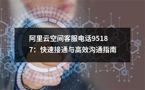 阿里云空间客服电话95187：快速接通与高效沟通指南