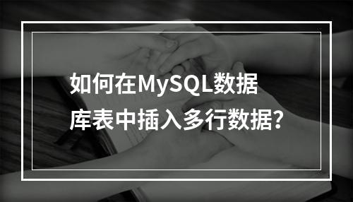 如何在MySQL数据库表中插入多行数据?
