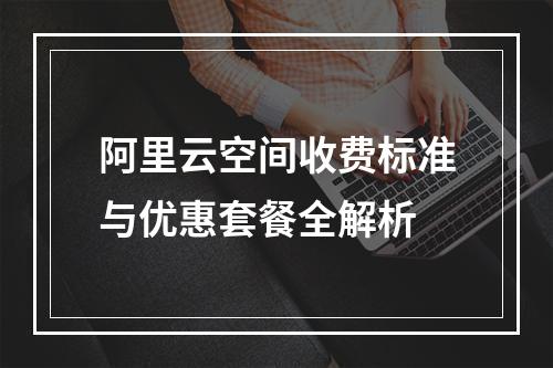阿里云空间收费标准与优惠套餐全解析