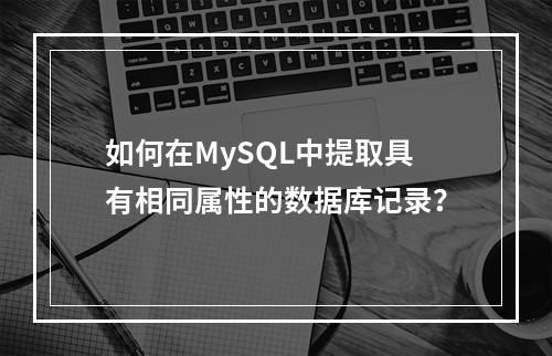 如何在MySQL中提取具有相同属性的数据库记录?