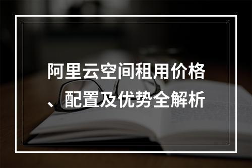 阿里云空间租用价格、配置及优势全解析