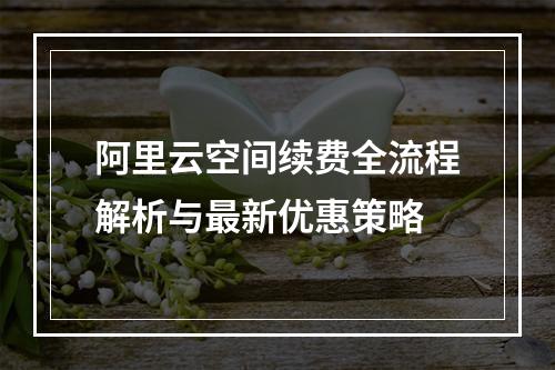 阿里云空间续费全流程解析与最新优惠策略