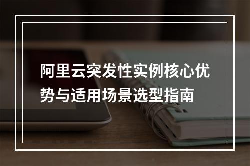 阿里云突发性实例核心优势与适用场景选型指南