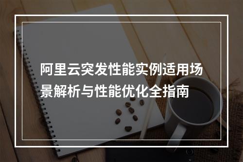 阿里云突发性能实例适用场景解析与性能优化全指南