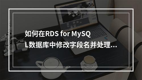 如何在RDS for MySQL数据库中修改字段名并处理认证问题?