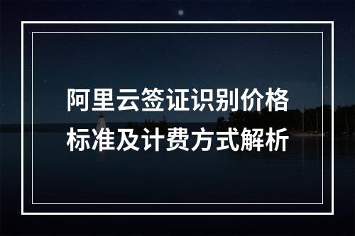 阿里云签证识别价格标准及计费方式解析