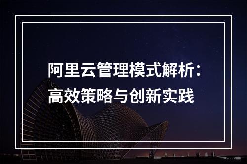阿里云管理模式解析：高效策略与创新实践