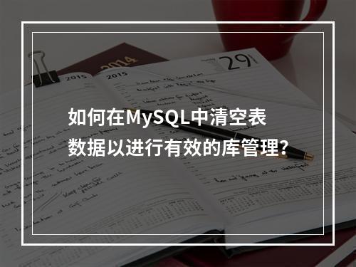 如何在MySQL中清空表数据以进行有效的库管理?
