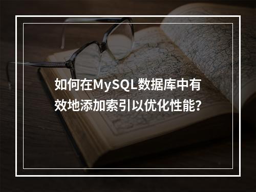 如何在MySQL数据库中有效地添加索引以优化性能?