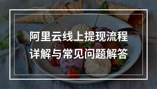 阿里云线上提现流程详解与常见问题解答