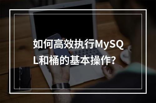 如何高效执行MySQL和桶的基本操作?