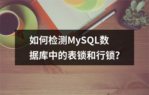 如何检测MySQL数据库中的表锁和行锁?