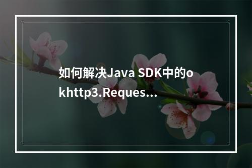 如何解决Java SDK中的okhttp3.RequestBody.create方法报错问题?