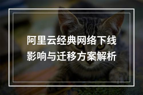 阿里云经典网络下线影响与迁移方案解析