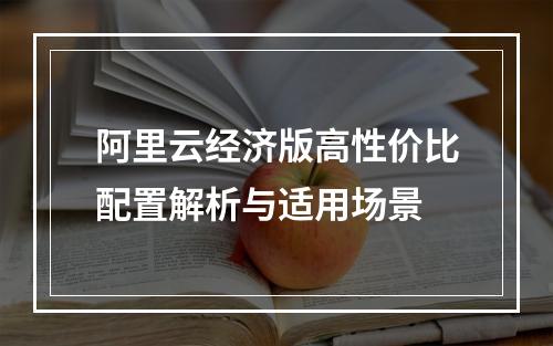 阿里云经济版高性价比配置解析与适用场景