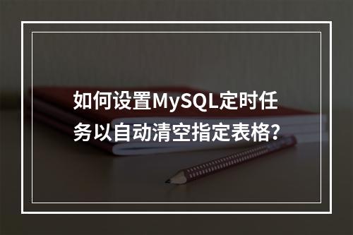 如何设置MySQL定时任务以自动清空指定表格?