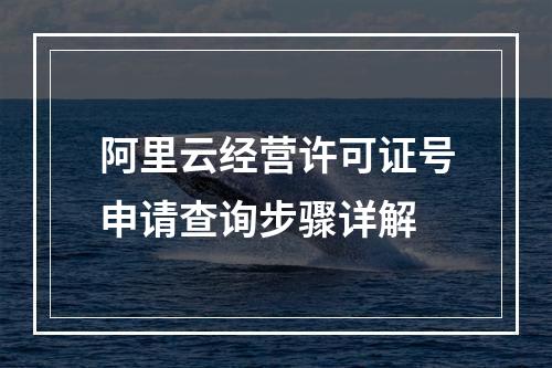 阿里云经营许可证号申请查询步骤详解