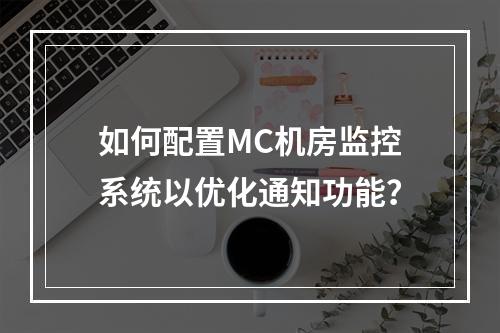 如何配置MC机房监控系统以优化通知功能?