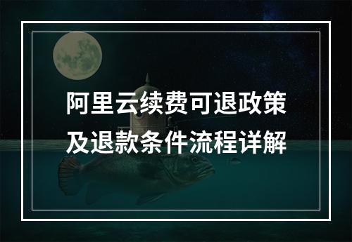 阿里云续费可退政策及退款条件流程详解