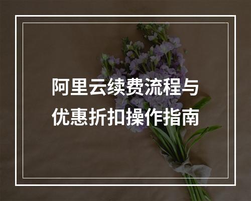 阿里云续费流程与优惠折扣操作指南
