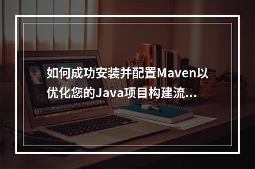 如何成功安装并配置Maven以优化您的Java项目构建流程?