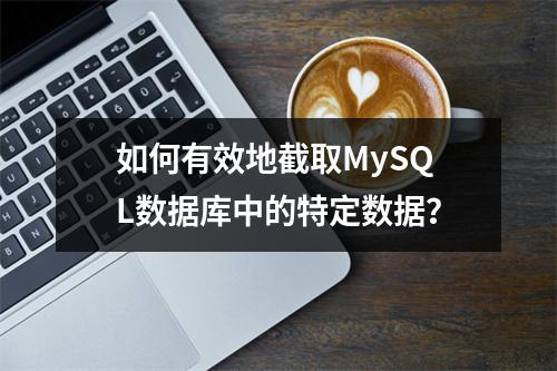 如何有效地截取MySQL数据库中的特定数据?