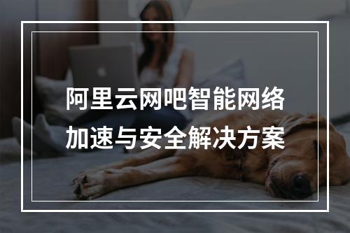 阿里云网吧智能网络加速与安全解决方案