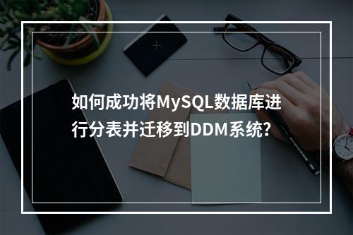 如何成功将MySQL数据库进行分表并迁移到DDM系统?