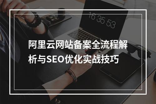阿里云网站备案全流程解析与SEO优化实战技巧