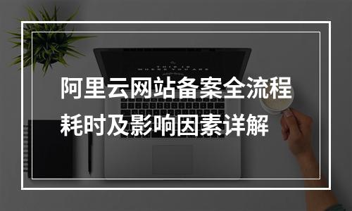 阿里云网站备案全流程耗时及影响因素详解