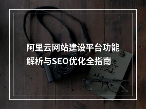 阿里云网站建设平台功能解析与SEO优化全指南