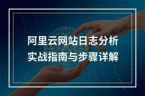 阿里云网站日志分析实战指南与步骤详解