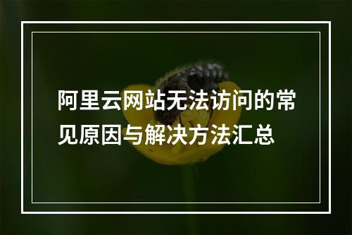 阿里云网站无法访问的常见原因与解决方法汇总