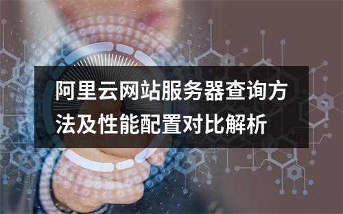 阿里云网站服务器查询方法及性能配置对比解析