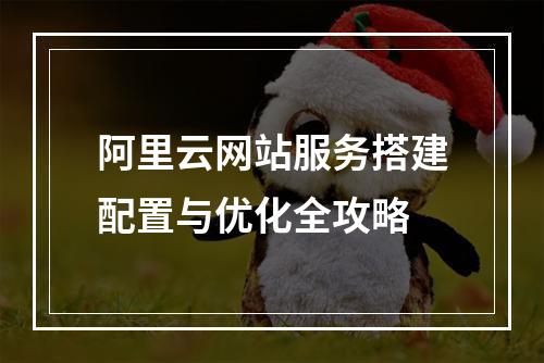 阿里云网站服务搭建配置与优化全攻略