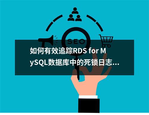 如何有效追踪RDS for MySQL数据库中的死锁日志?