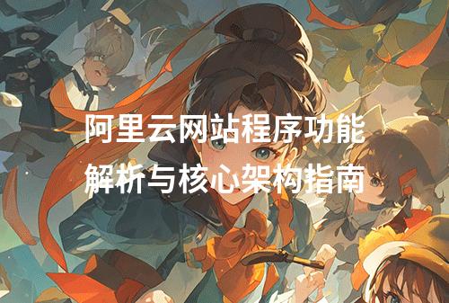 阿里云网站程序功能解析与核心架构指南