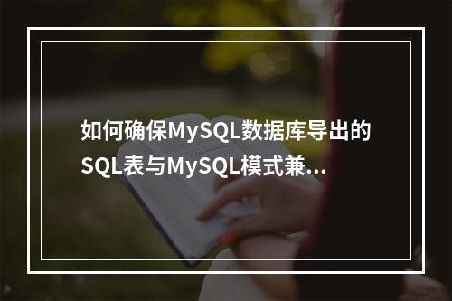 如何确保MySQL数据库导出的SQL表与MySQL模式兼容?